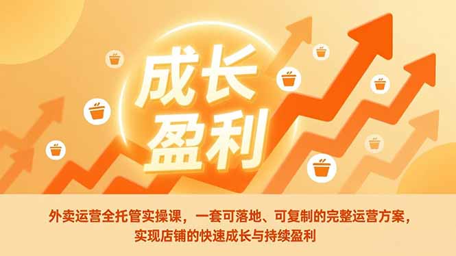 外卖运营全托管实操课，一套可落地、可复制的完整运营方案，实现店铺的快速成长与持续盈利-闲赋网