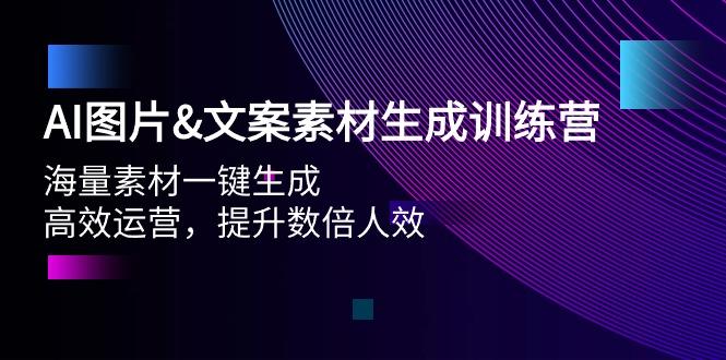(9869期)AI图片&文案素材生成训练营，海量素材一键生成 高效运营 提升数倍人效-闲赋网
