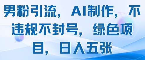 男粉引流，AI制作，不违规不封号，绿色项目，日入五张-闲赋网