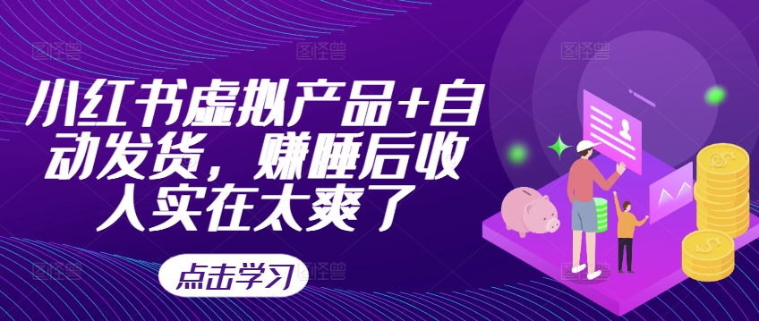 小红书虚拟产品+自动发货，赚睡后收入实在太爽了-闲赋网