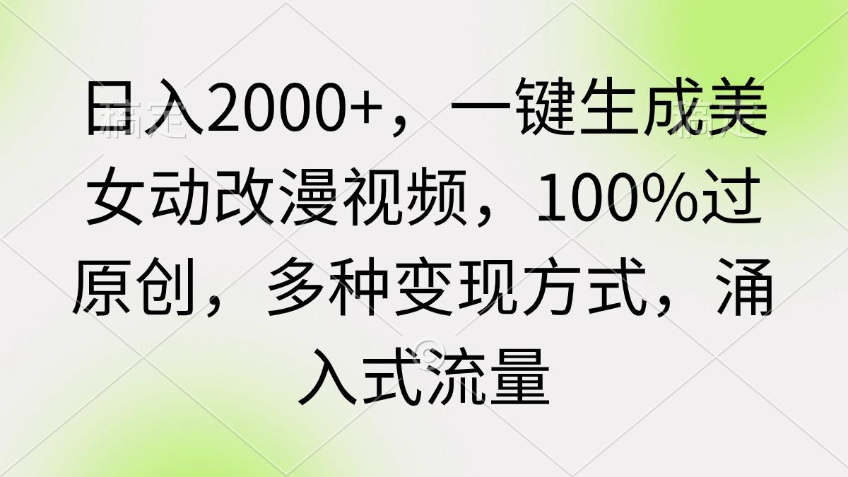 (9415期)日入2000+，一键生成美女动改漫视频，100%过原创，多种变现方式 涌入式流量-闲赋网