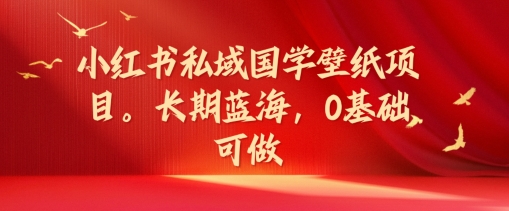 小红书私域国学壁纸项目，长期蓝海，0基础可做【揭秘】-闲赋网