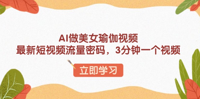 AI做美女瑜伽视频，最新短视频流量密码，3分钟一个视频-闲赋网