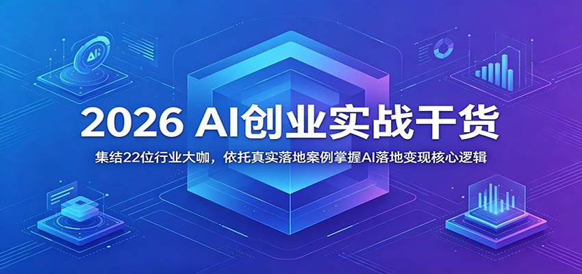 2026 AI创业实战干货：集结22位行业大咖，依托真实落地案例掌握AI落地变现核心逻辑-闲赋网