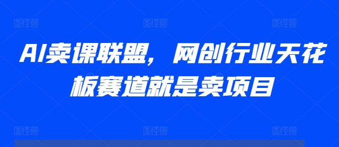 AI卖课联盟，网创行业天花板赛道就是卖项目-闲赋网
