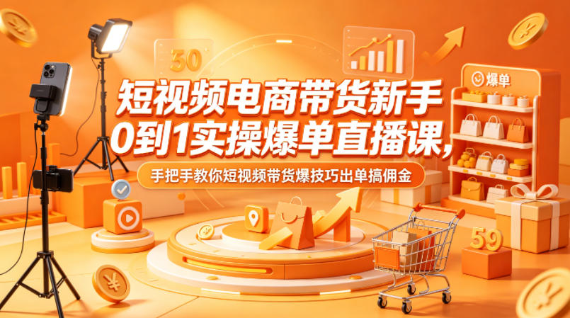 短视频电商带货新手0到1实操爆单直播课，手把手教你短视频带货爆技巧出单搞佣金-闲赋网