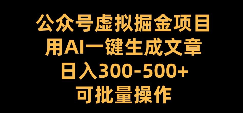 公众号虚拟掘金项目，用AI一键生成文章，日入300+可批量操作【揭秘】-闲赋网