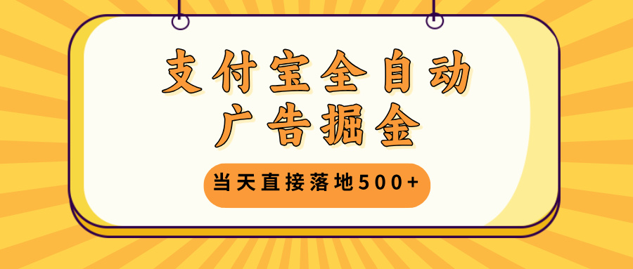 支付宝全自动广告掘金，当天直接落地500+，无需养鸡可矩阵放大操作-闲赋网