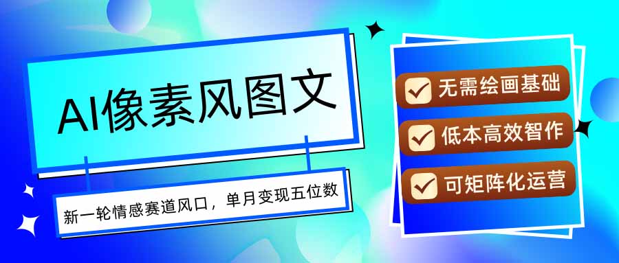 AI像素风图文超详细实操全过程，每天一小时轻松易上手，单月变现五位数-闲赋网