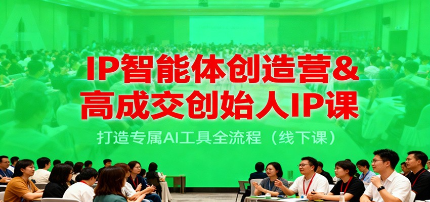 IP智能体创造营&高成交创始人IP课，打造专属AI工具全流程(线下课)-闲赋网