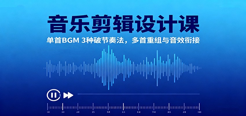 音乐剪辑设计课：单首BGM 3种破节奏法，多首重组与音效衔接-闲赋网