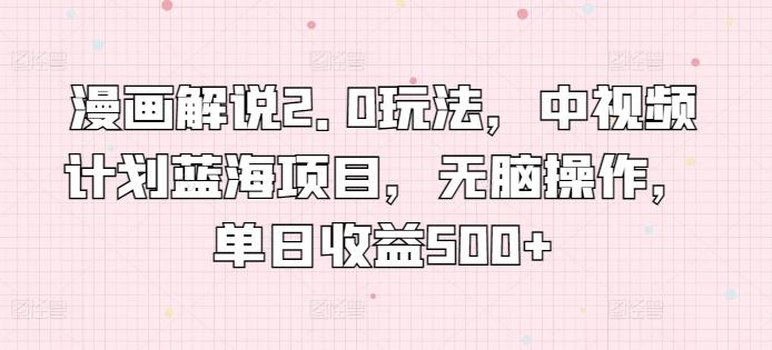 漫画解说2.0玩法，中视频计划蓝海项目，无脑操作，单日收益500+【揭秘】-闲赋网
