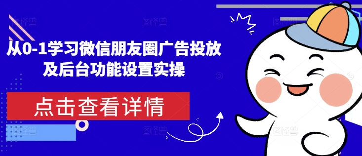 从0-1学习微信朋友圈广告投放及后台功能设置实操-闲赋网