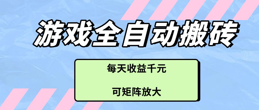 游戏全自动搬砖项目，每天收益千元，可矩阵放大-闲赋网