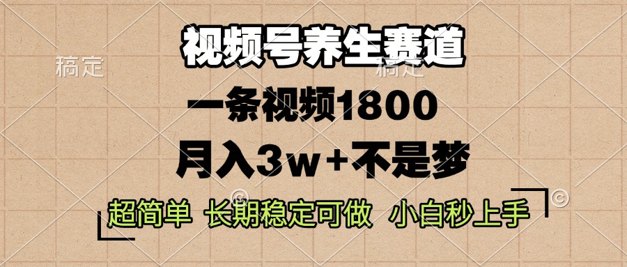 视频号养生赛道，一条视频1800，超简单，长期稳定可做，月入3w+不是梦-闲赋网