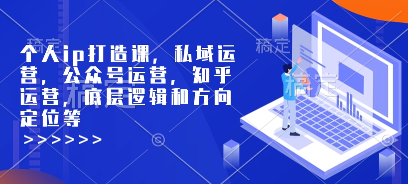 个人ip打造课，私域运营，公众号运营，知乎运营，底层逻辑和方向定位等-闲赋网