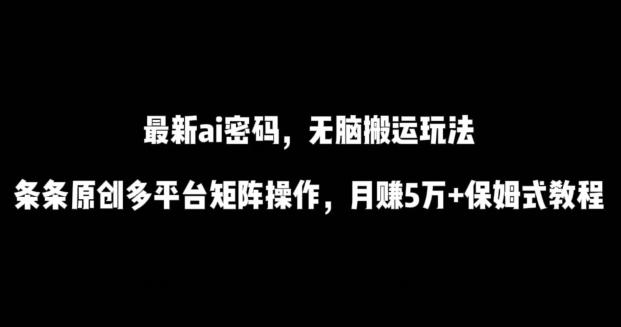 最新ai流量密码，傻瓜式搬运玩法，条条原创，多平台矩阵操作，月赚5万+保姆式教程【揭秘】-闲赋网