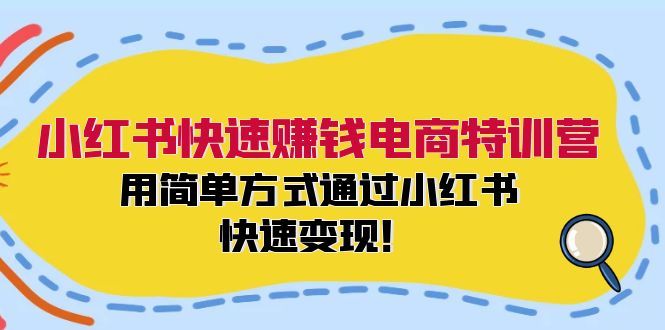 小红书快速赚钱电商特训营：用简单方式通过小红书快速变现！-闲赋网