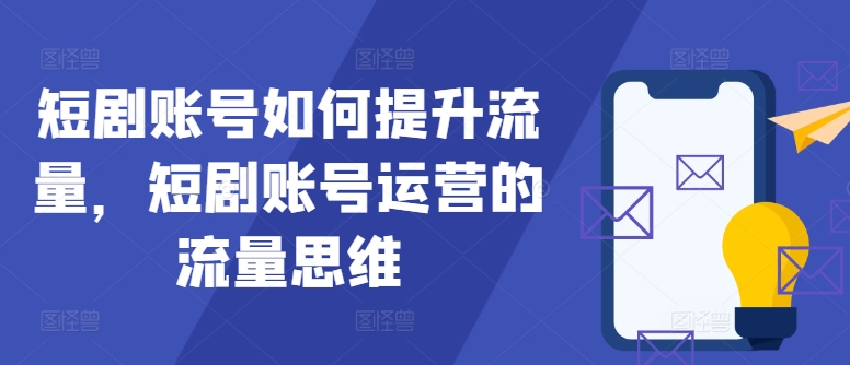 短剧账号如何提升流量，短剧账号运营的流量思维-闲赋网