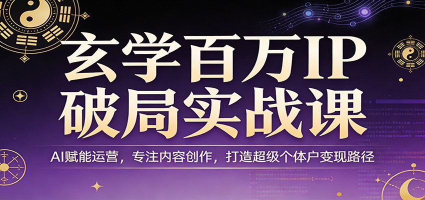 玄学百万IP破局实战课：AI赋能运营，专注内容创作，打造超级个体户变现路径-闲赋网