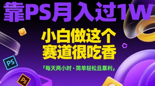 靠PS月入过1W，小白做这个赛道很吃香，每天两小时，简单轻松且暴利【揭秘】-闲赋网