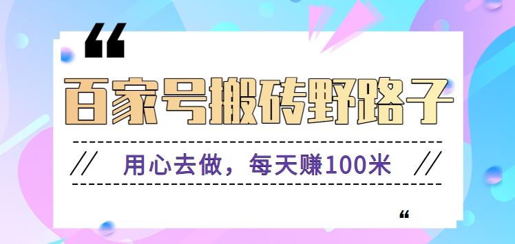 百家号搬砖野路子玩法，用心去做，每天赚100米还是相对容易【附操作流程】-闲赋网