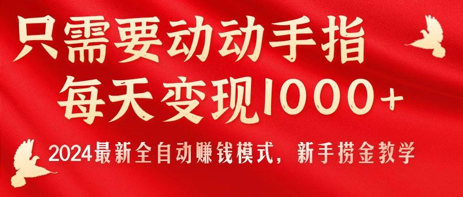 只需要动动手指，每天变现1000+，2024最新全自动赚钱模式，新手捞金教学！-闲赋网