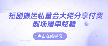 短剧搬运私董会大佬分享付费剧场爆单秘籍-闲赋网