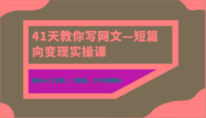 41天教你写网文—短篇向变现实操课，快速入门变现，门槛低，学习周期快-闲赋网