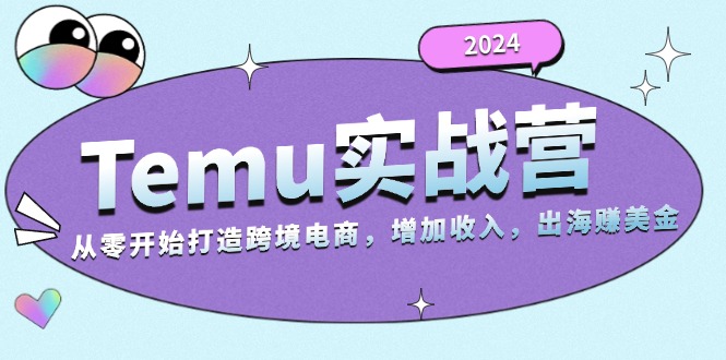 2024Temu实战营：从零开始打造跨境电商，增加收入，出海赚美金-闲赋网