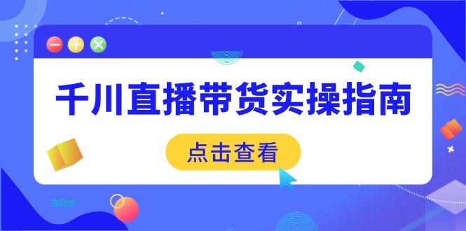 千川直播带货实操指南：从选品到数据优化，基础到实操全面覆盖-闲赋网