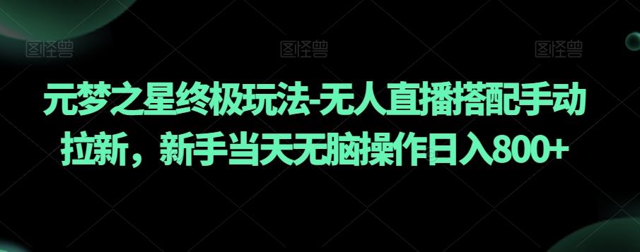 元梦之星终极玩法-无人直播搭配手动拉新，新手当天无脑操作日入800+【揭秘】-闲赋网