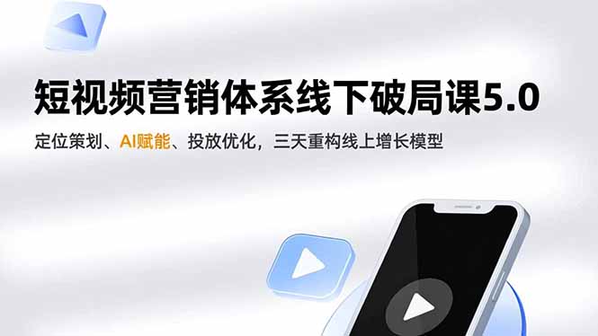 短视频营销体系线下破局课5.0，定位策划、AI赋能、投放优化，三天重构线上增长模型-闲赋网