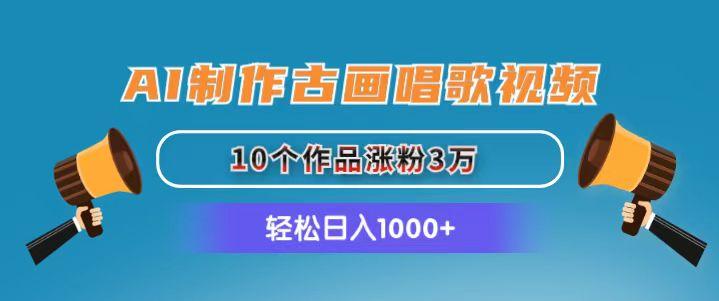 AI制作古画唱歌视频，10个作品涨粉3万，日入1000+-闲赋网