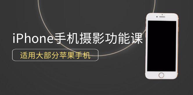 (9969期)0基础带你玩转iPhone手机摄影功能，适用大部分苹果手机(12节视频课)-闲赋网