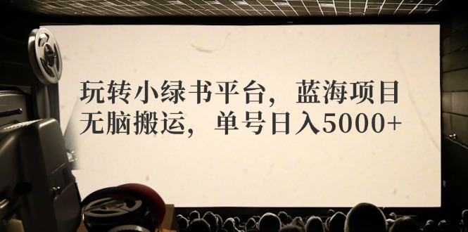 玩转小绿书平台，蓝海项目，无脑搬运，单号日入5000+-闲赋网