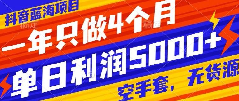 抖音蓝海项目，一年只做4个月，空手套，无货源，单日利润5000+-闲赋网