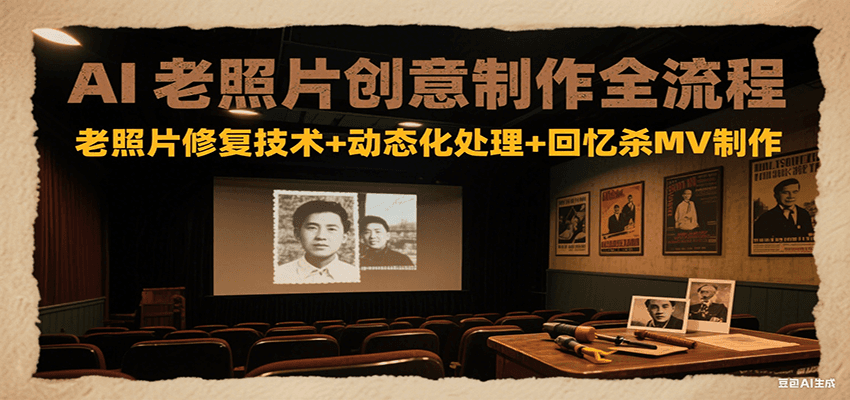 AI老照片创意制作全流程：老照片修复技术+动态化处理+回忆杀MV制作-闲赋网