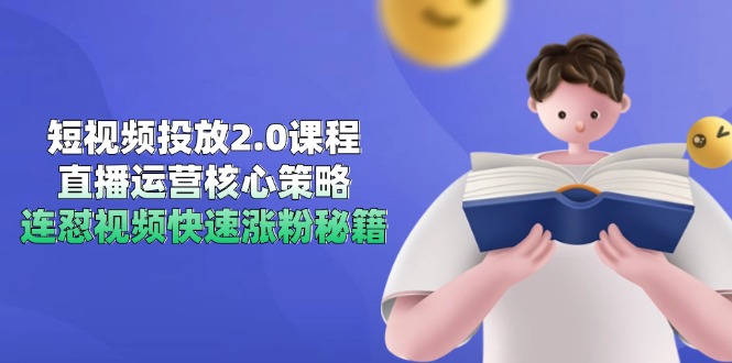 短视频投放2.0课程，直播运营核心策略，连怼视频快速涨粉秘籍-闲赋网