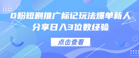 0粉短剧推广标记玩法爆单新人分享日入3位数经验-闲赋网