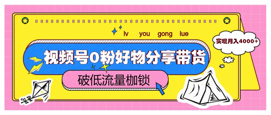 视频号0粉好物分享带货，突破低流量枷锁，实现月入4000+-闲赋网