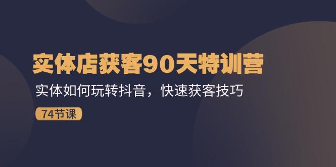 实体店获客90天特训营：实体如何玩转抖音，快速获客技巧(74节-闲赋网