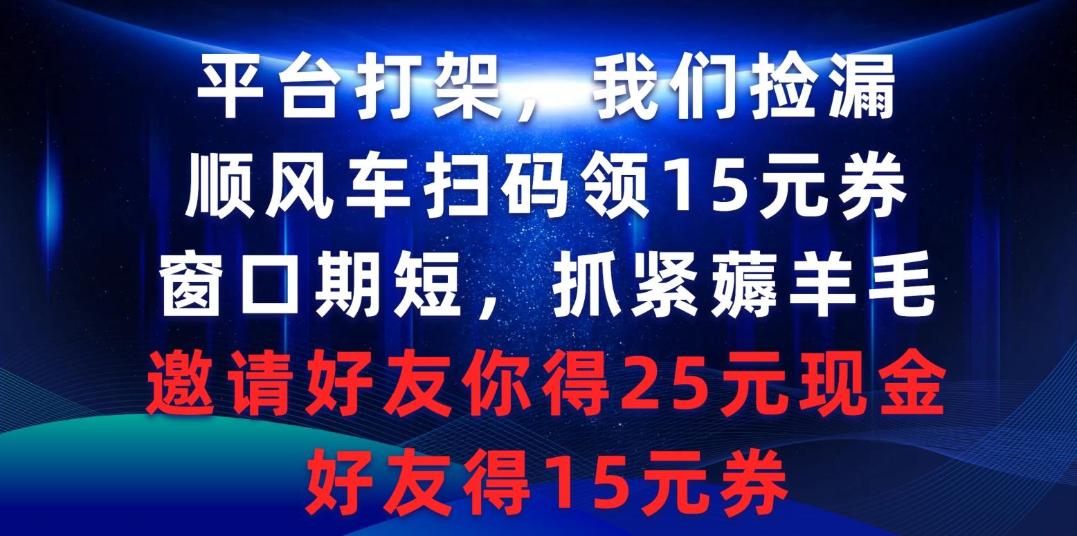 (9316期)平台打架我们捡漏，顺风车扫码领15元券，窗口期短抓紧薅羊毛，邀请好友…-闲赋网