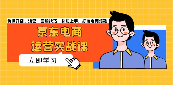 京东电商运营实战课，传授开店、运营、营销技巧，快速上手，打造电商爆款-闲赋网