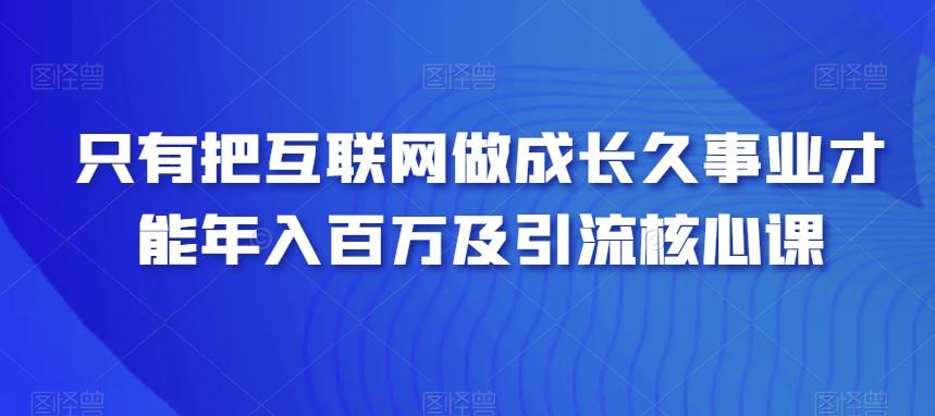 只有把互联网做成长久事业才能年入百万及引流核心课-闲赋网