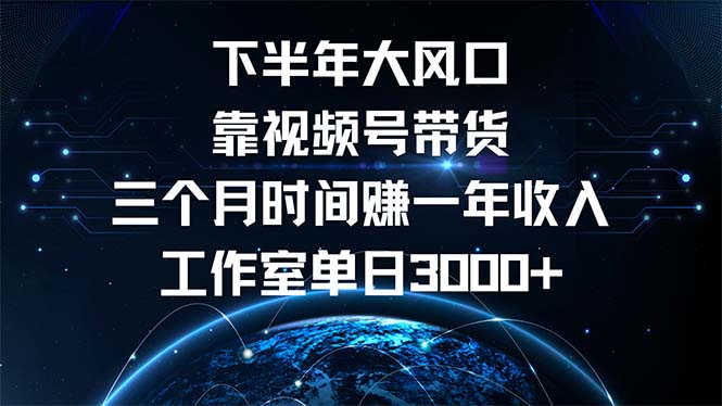 下半年风口项目，靠视频号带货三个月时间赚一年收入，工作室单日3000+-闲赋网