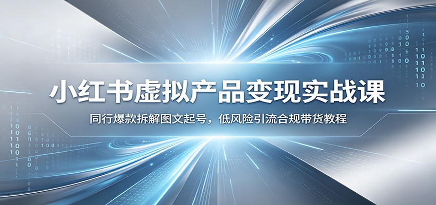 小红书虚拟产品变现实战课：同行爆款拆解图文起号，低风险引流合规带货教程-闲赋网