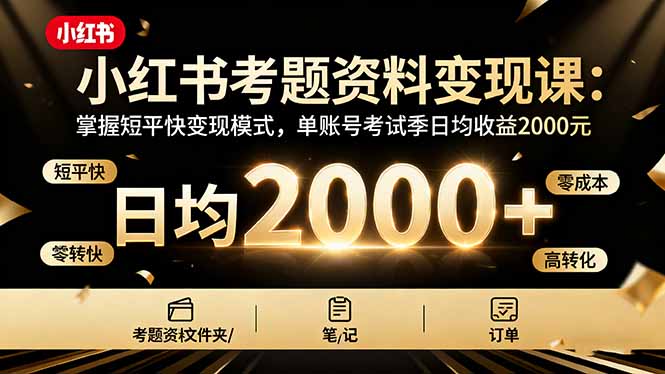 小红书考题资料变现课：掌握短平快变现模式，单账号考试季日均收益2000元-闲赋网
