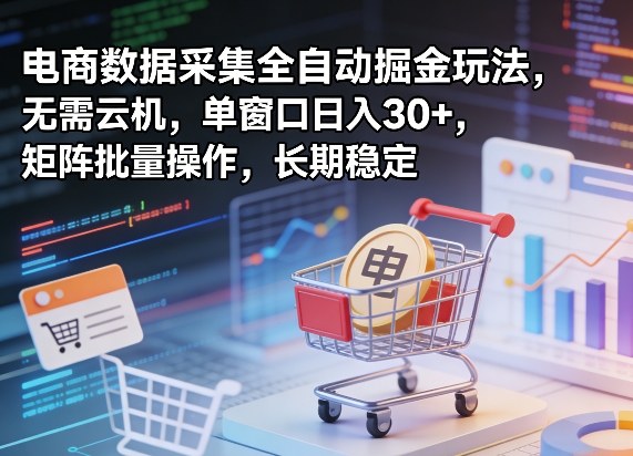 独家电商数据采集全自动掘金玩法，无需云机，单窗口日入30+，矩阵批量操作，长期稳定【揭秘】-闲赋网