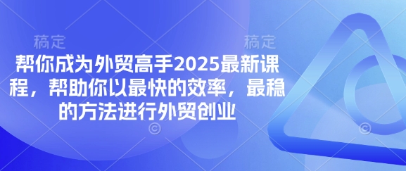 帮你成为外贸高手2025最新课程，帮助你以最快的效率，最稳的方法进行外贸创业-闲赋网